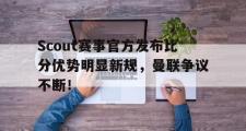 PG电子-关于Scout赛事官方发布比分优势明显新规，曼联争议不断！的信息